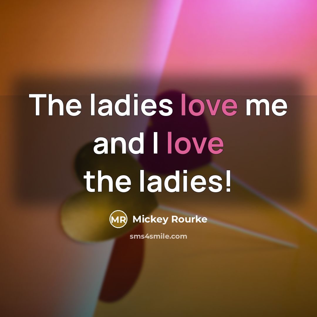 “The ladies love me and I love the ladies!…” quote by Mickey Rourke
