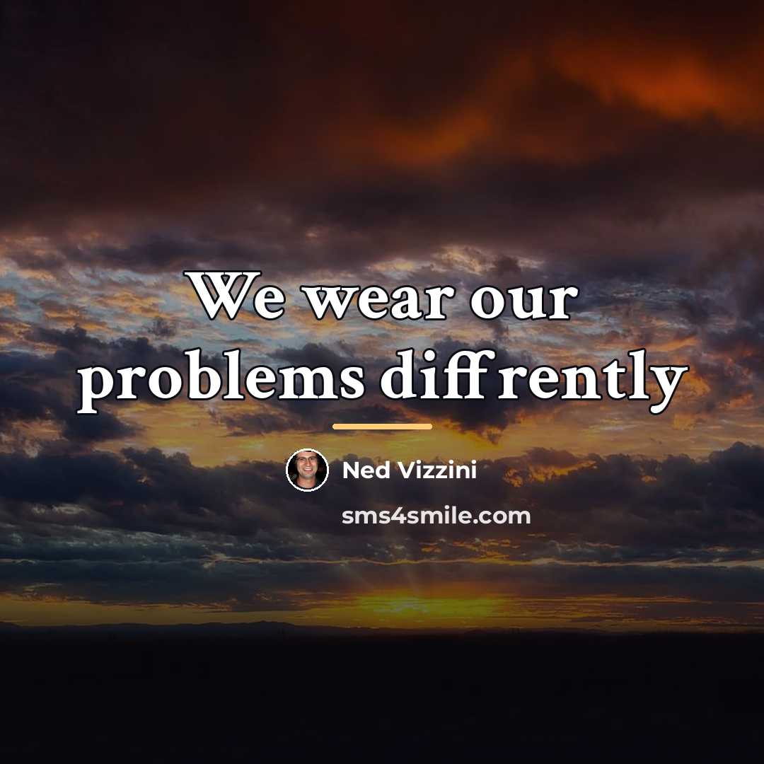 “We wear our problems diffrently…” quote by Ned Vizzini