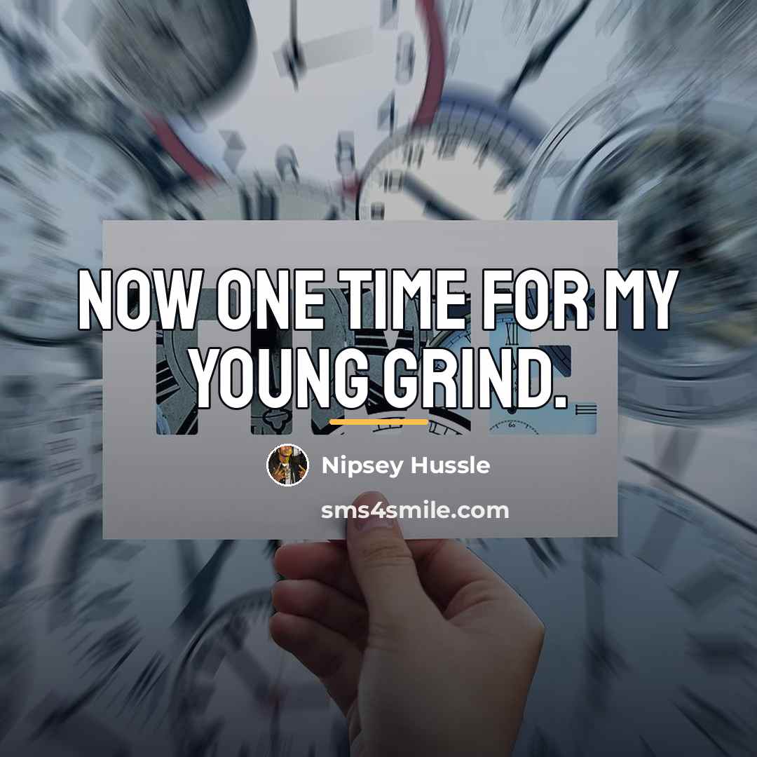 “Now one time for my young grind.…” quote by Nipsey Hussle