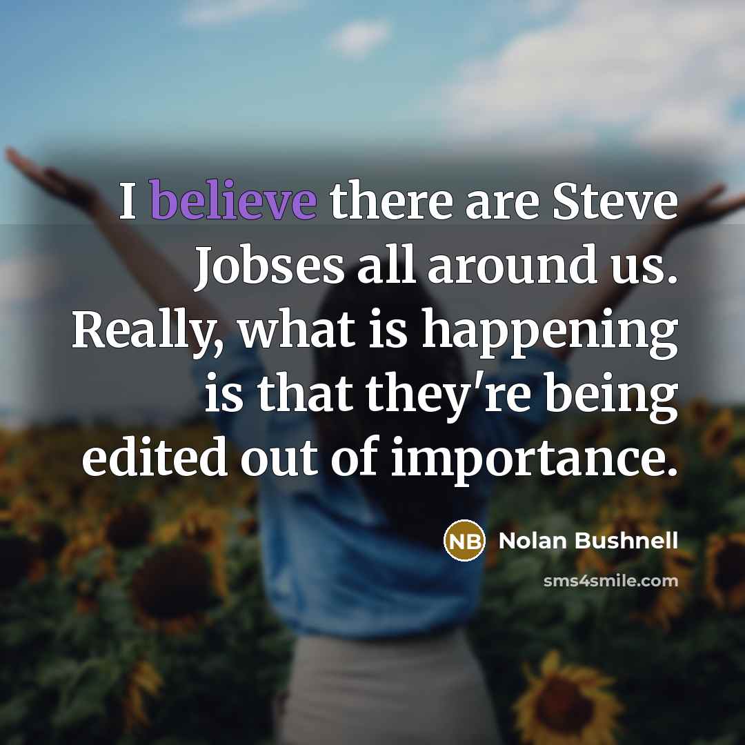 “I believe there are Steve Jobses all around us. Really,…” quote by Nolan Bushnell