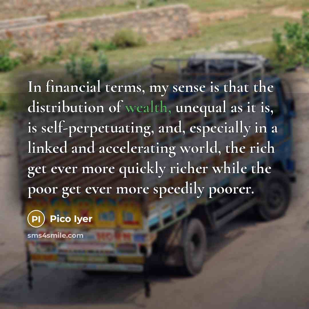 “In financial terms, my sense is that the distribution of…” quote by Pico Iyer