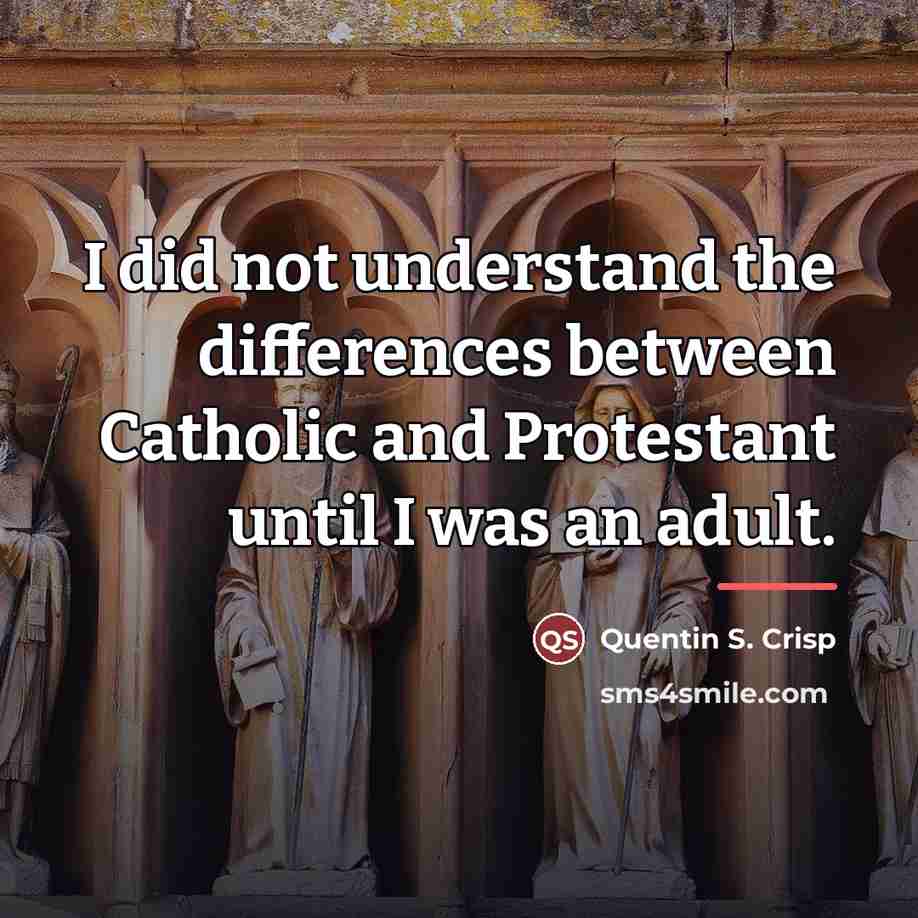 “I did not understand the differences between Catholic and Protestant…” quote by Quentin S. Crisp