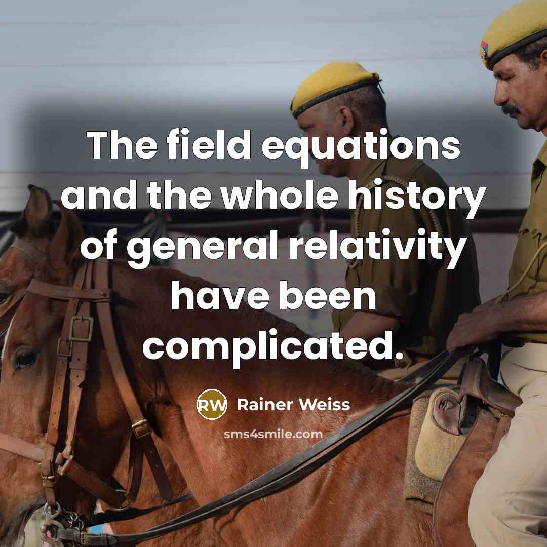 “The field equations and the whole history of general relativity…” quote by Rainer Weiss