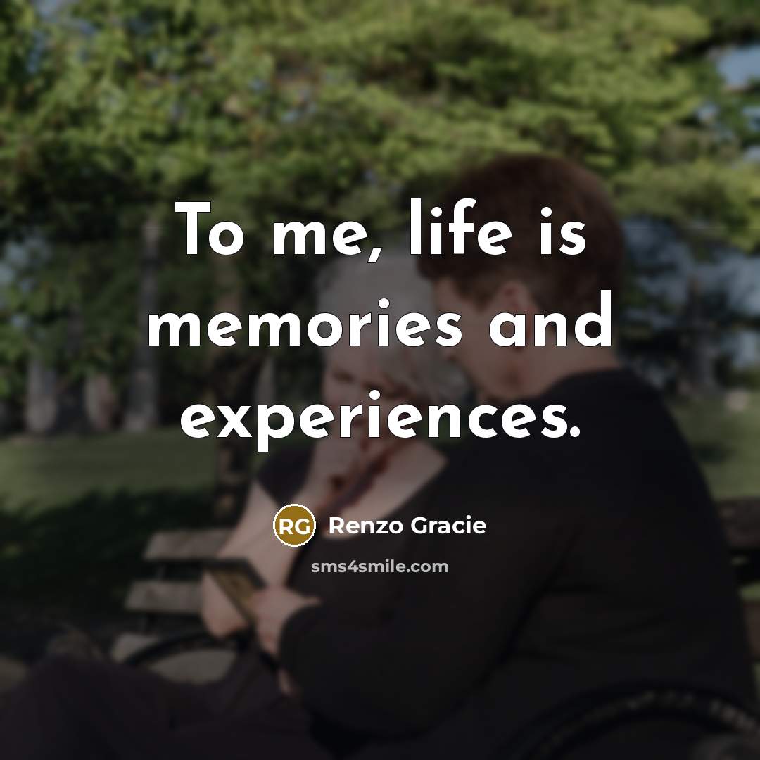 “To me, life is memories and experiences.…” quote by Renzo Gracie
