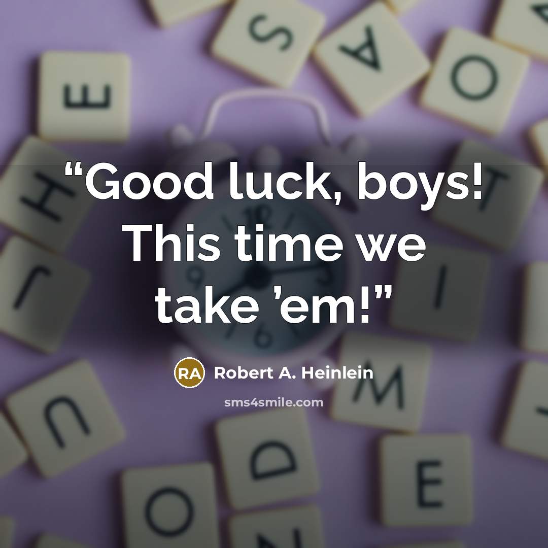 “Good luck, boys! This time we take ’em!” quote by Robert A. Heinlein