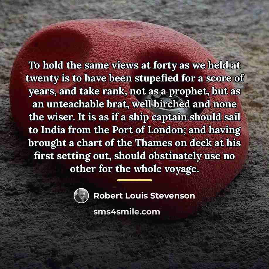 “To hold the same views at forty as we held…” quote by Robert Louis Stevenson