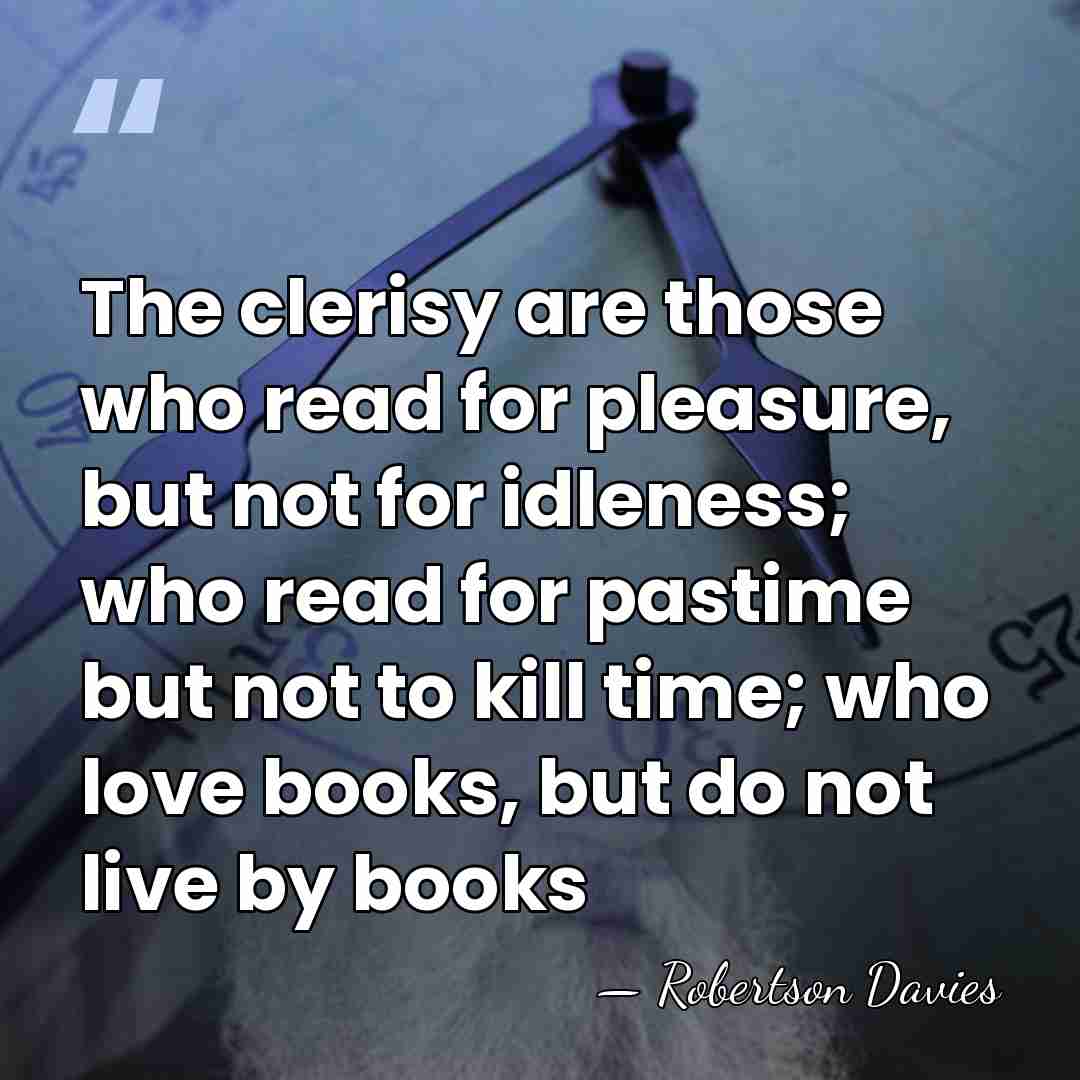 The clerisy are those who read for pleasure, but not for idleness;&hellip; - Robertson Davies