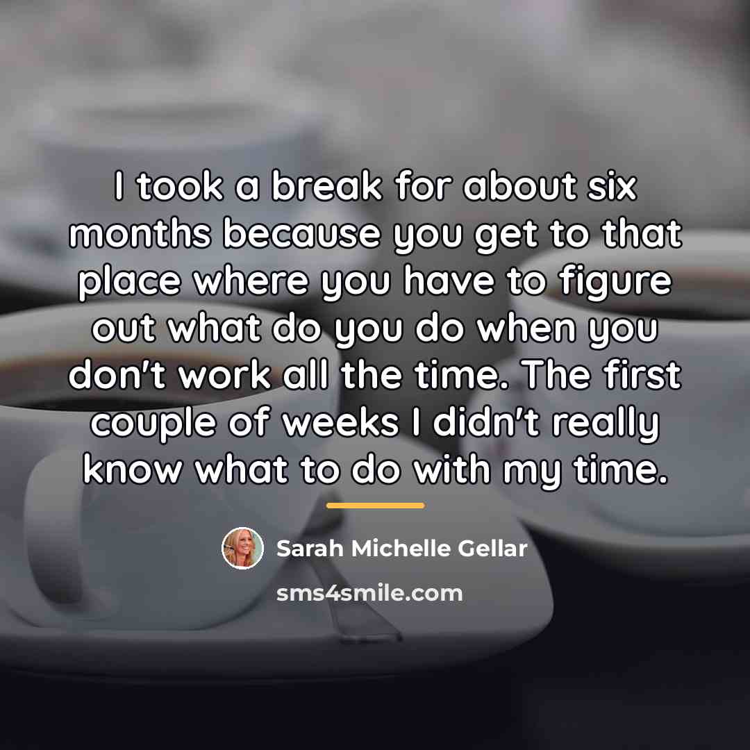 “I took a break for about six months because you…” quote by Sarah Michelle Gellar