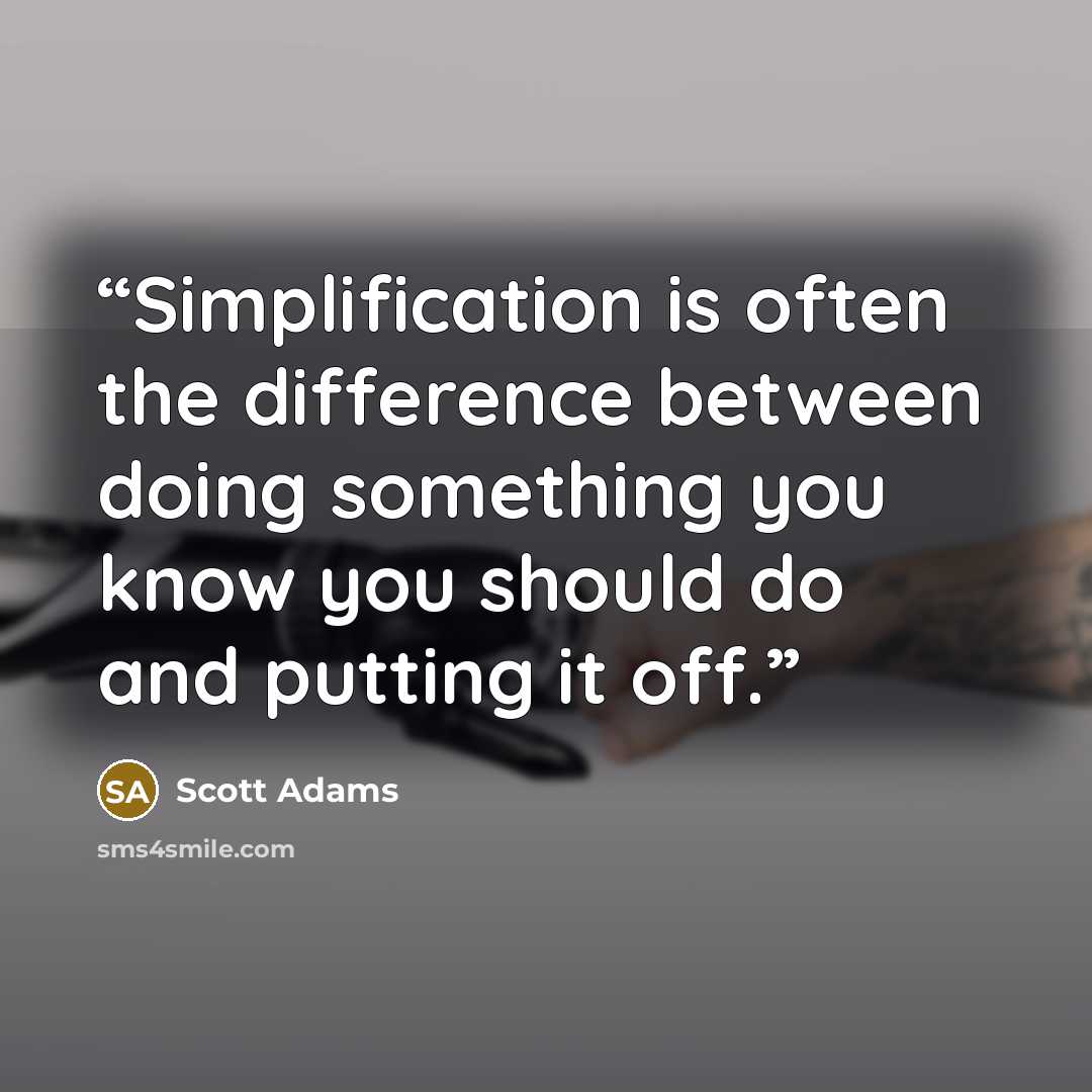“Simplification is often the difference between doing something you know you should do and putting it off.” quote by Scott Adams