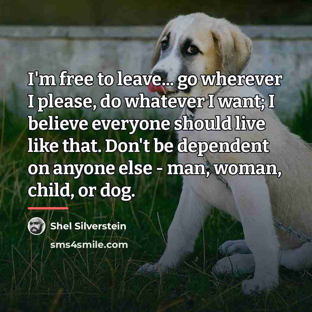 “I'm free to leave... go wherever I please, do whatever…” quote by Shel Silverstein