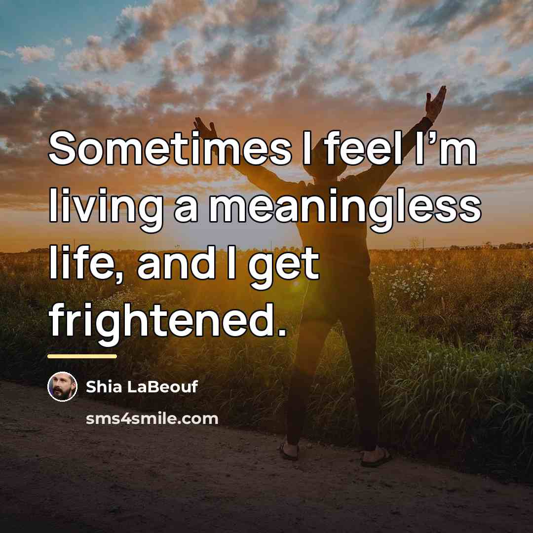 “Sometimes I feel I'm living a meaningless life, and I…” quote by Shia LaBeouf