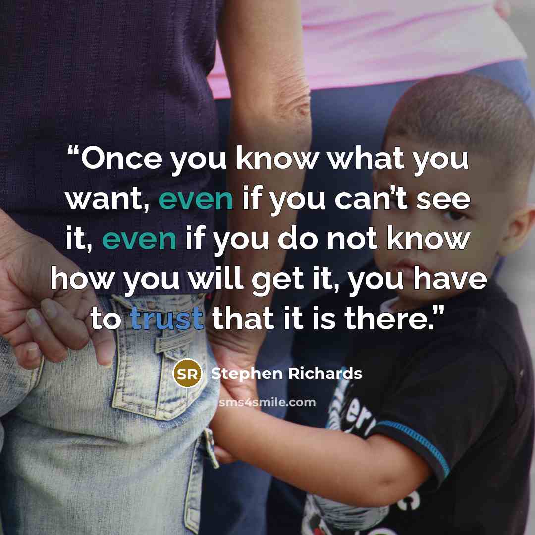 “Once you know what you want, even if you can’t see it, even if you do not know how you will get it, you have to trust that it is there.” quote by Stephen Richards