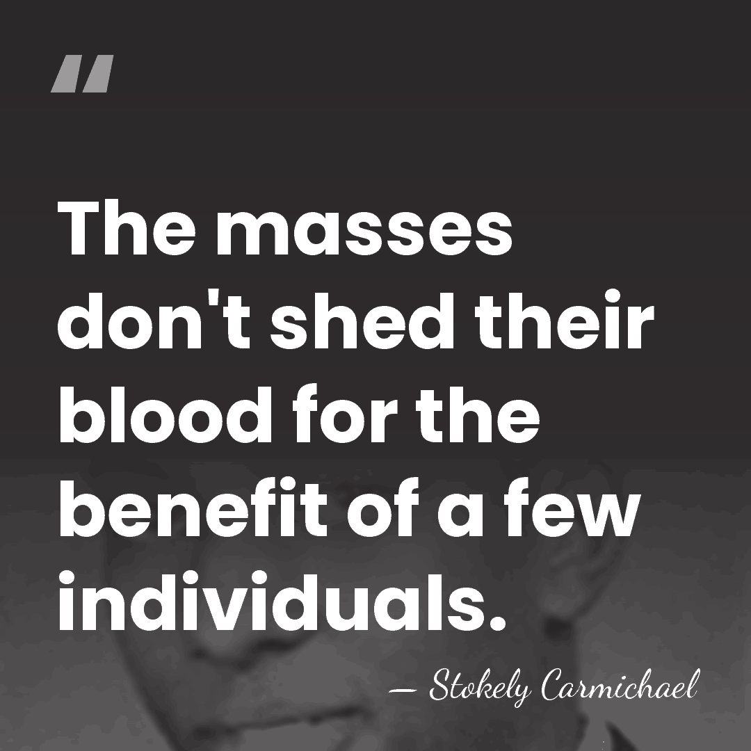 The masses don't shed their blood for the benefit of a few&hellip; - Stokely Carmichael