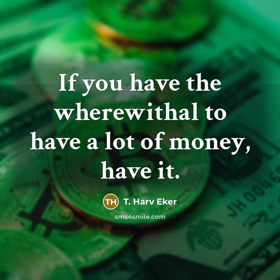 “If you have the wherewithal to have a lot of…” quote by T. Harv Eker