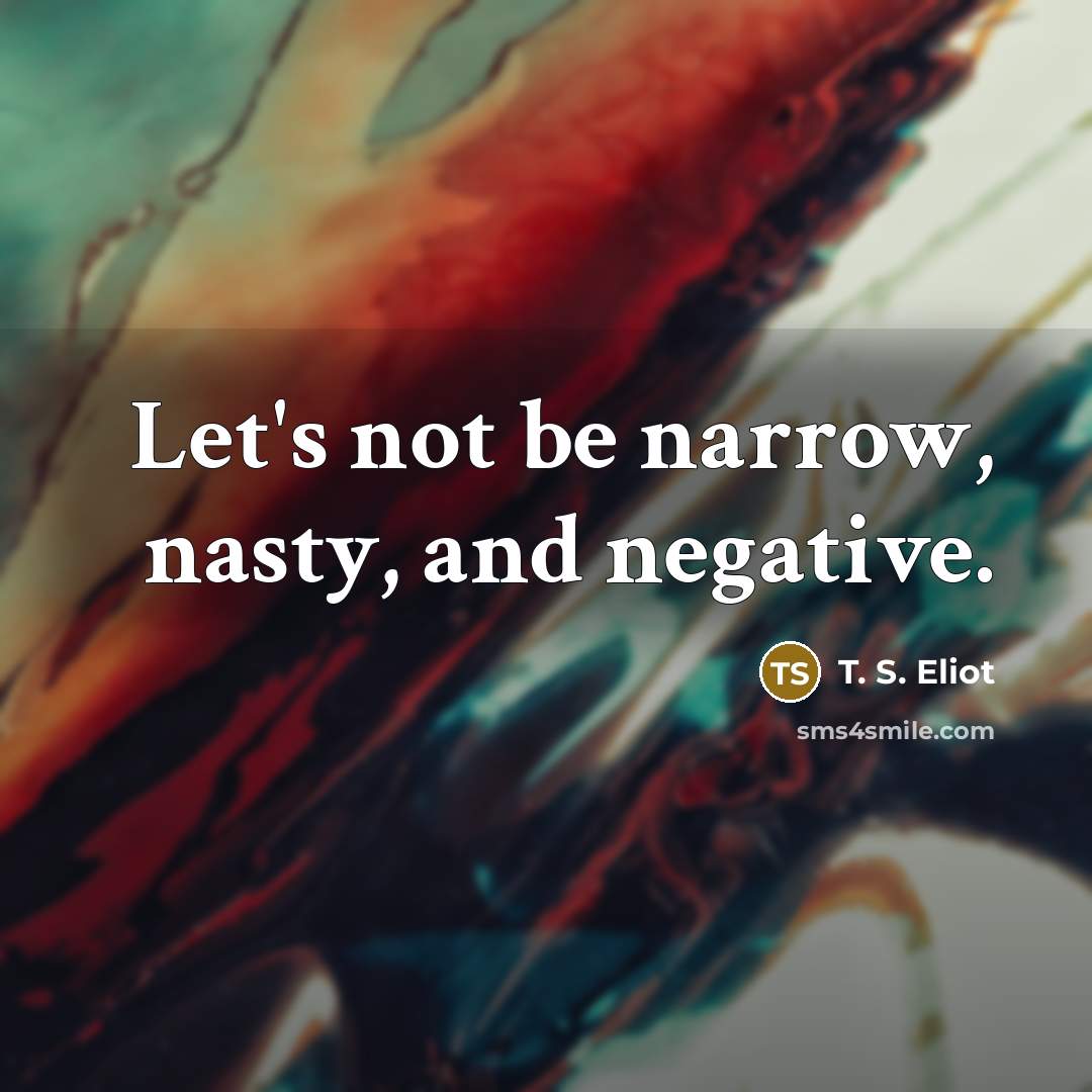 “Let's not be narrow, nasty, and negative.…” quote by T. S. Eliot