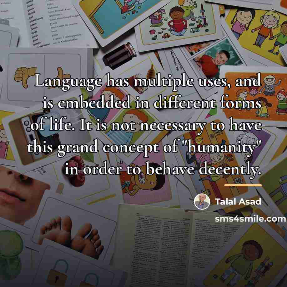 “Language has multiple uses, and is embedded in different forms…” quote by Talal Asad