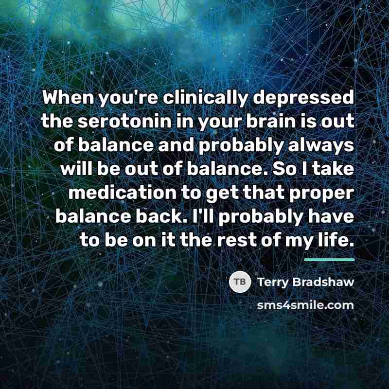 “When you're clinically depressed the serotonin in your brain is…” quote by Terry Bradshaw