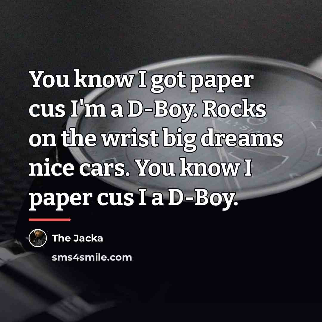 “You know I got paper cus I'm a D-Boy. Rocks…” quote by The Jacka