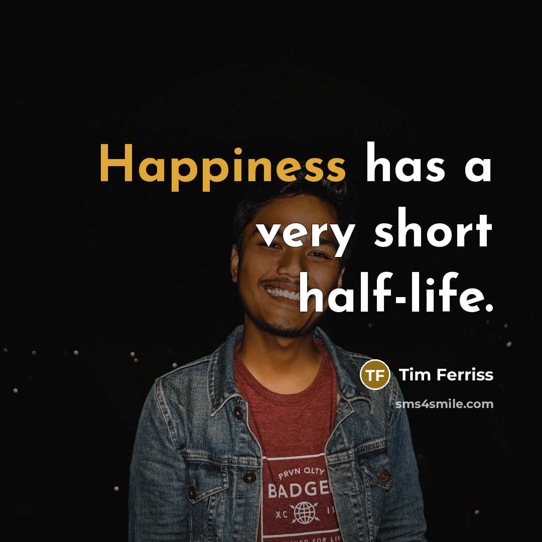 “Happiness has a very short half-life.…” quote by Tim Ferriss