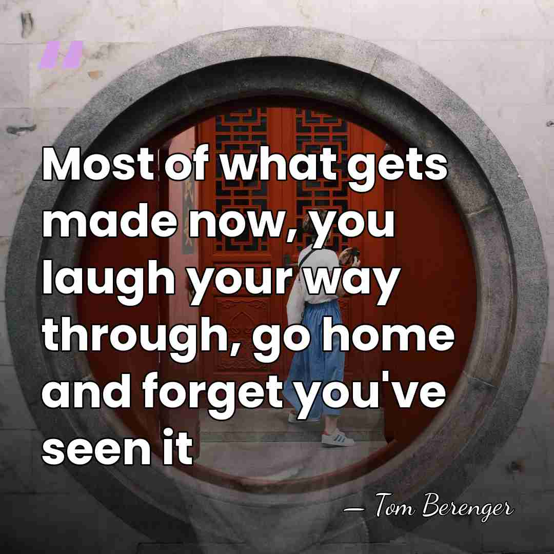 Most of what gets made now, you laugh your way through, go&hellip; - Tom Berenger