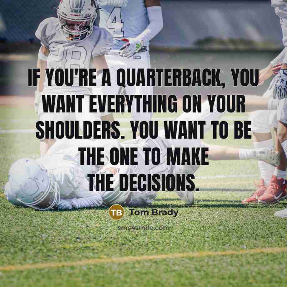 “If you're a quarterback, you want everything on your shoulders.…” quote by Tom Brady