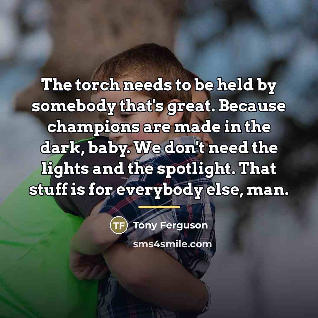 “The torch needs to be held by somebody that's great.…” quote by Tony Ferguson
