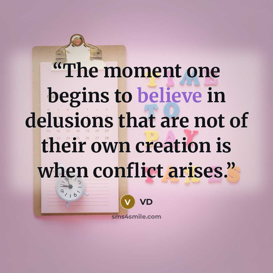 “The moment one begins to believe in delusions that are not of their own creation is when conflict arises.” quote by VD