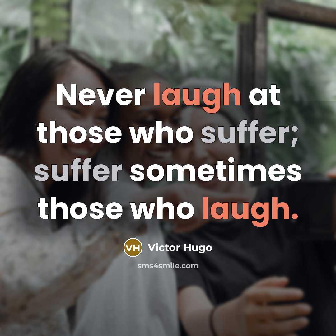 “Never laugh at those who suffer; suffer sometimes those who laugh.” quote by Victor Hugo