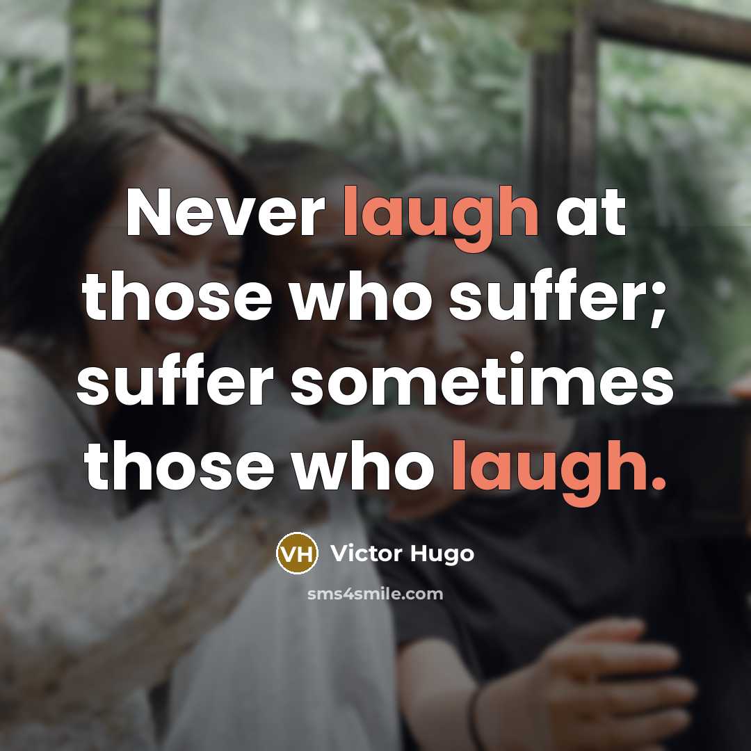 “Never laugh at those who suffer; suffer sometimes those who…” quote by Victor Hugo