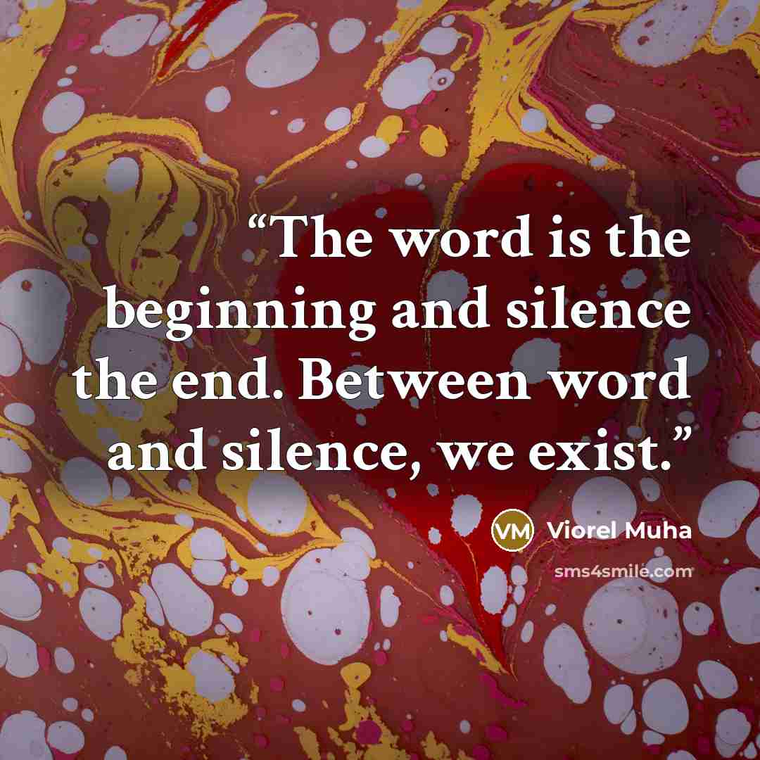 “The word is the beginning and silence the end. Between word and silence, we exist.” quote by Viorel Muha