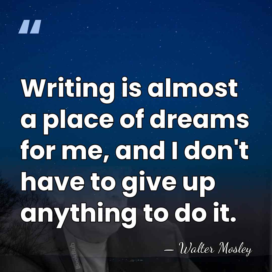 Writing is almost a place of dreams for me, and I don't&hellip; - Walter Mosley