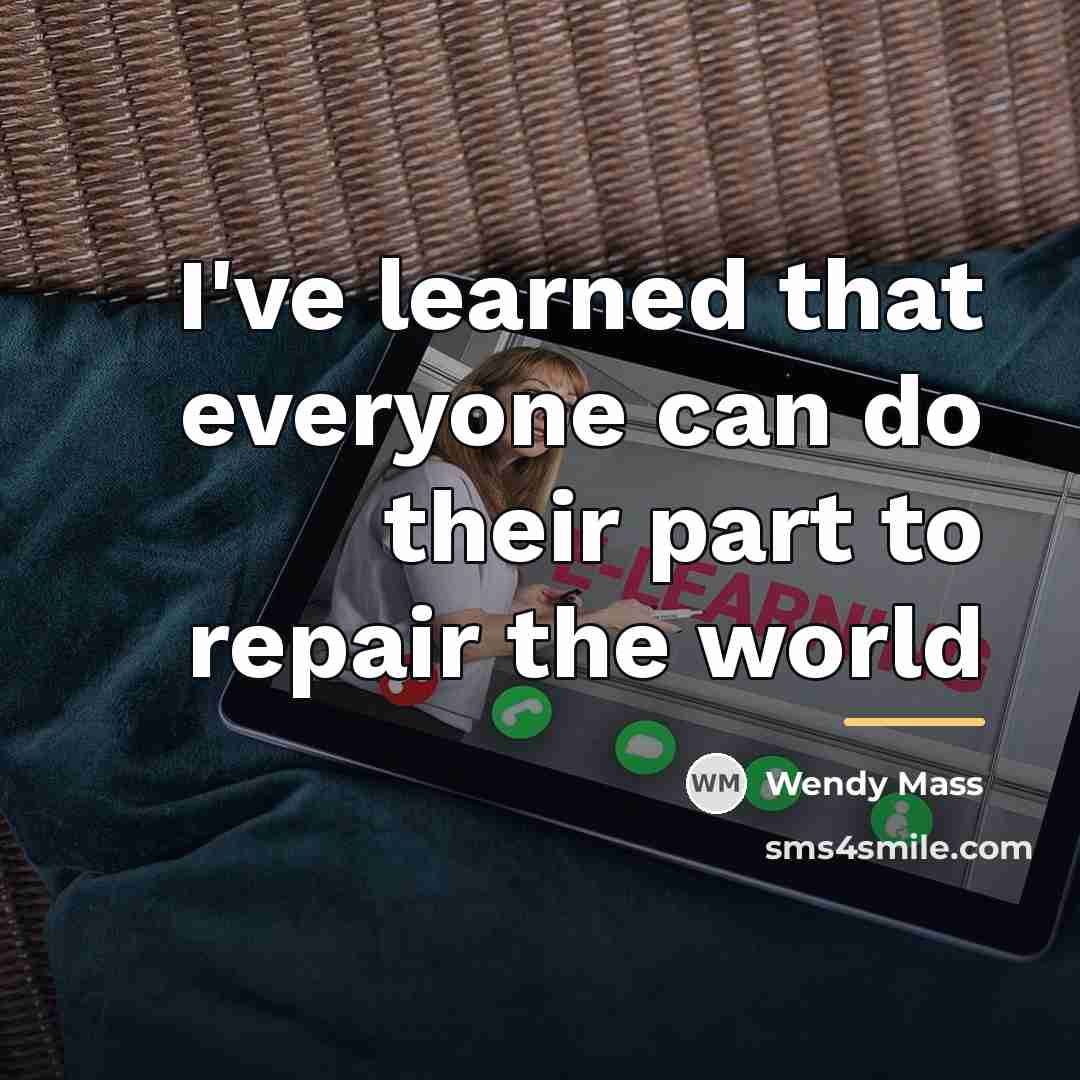 “I've learned that everyone can do their part to repair…” quote by Wendy Mass
