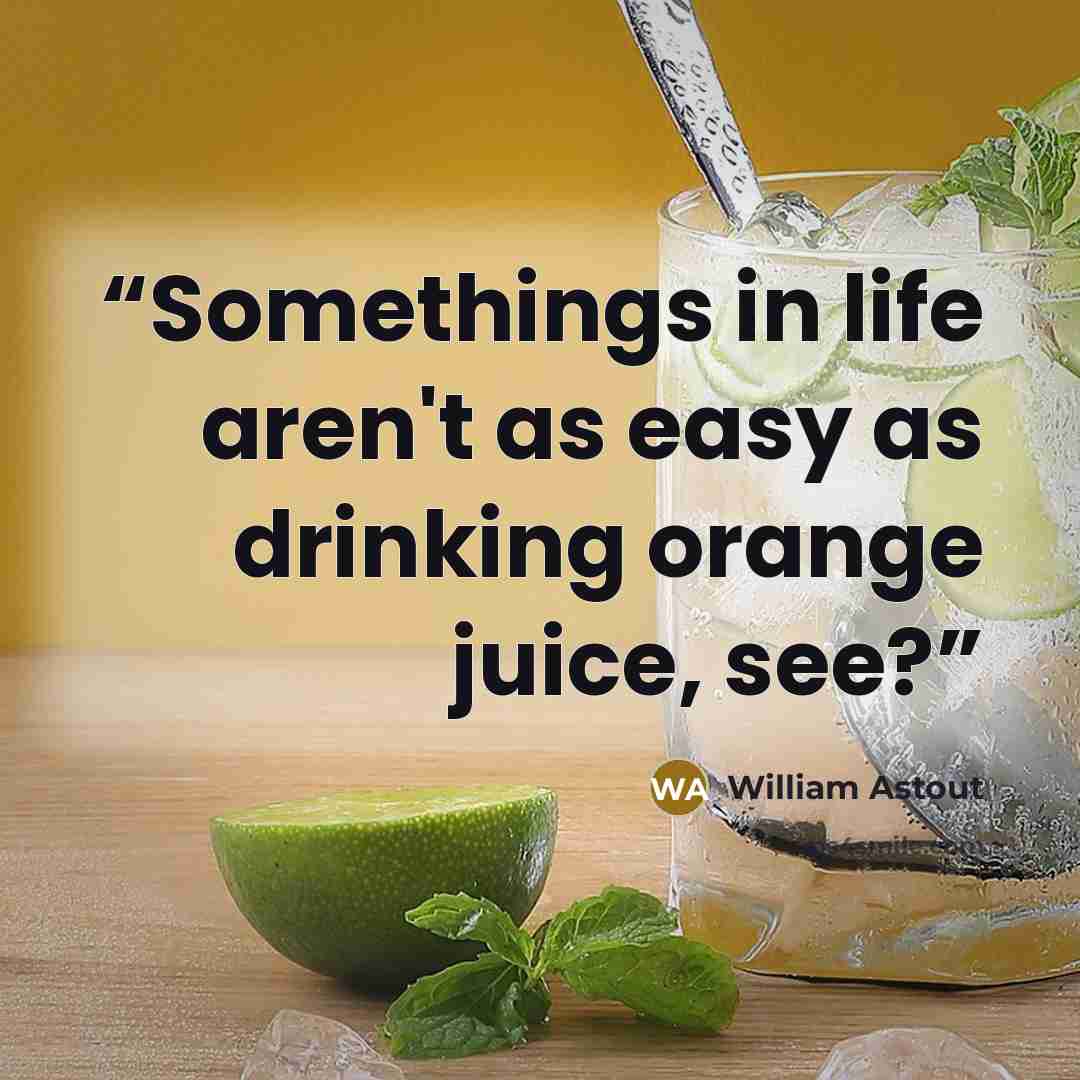“Somethings in life aren't as easy as drinking orange juice, see?” quote by William Astout