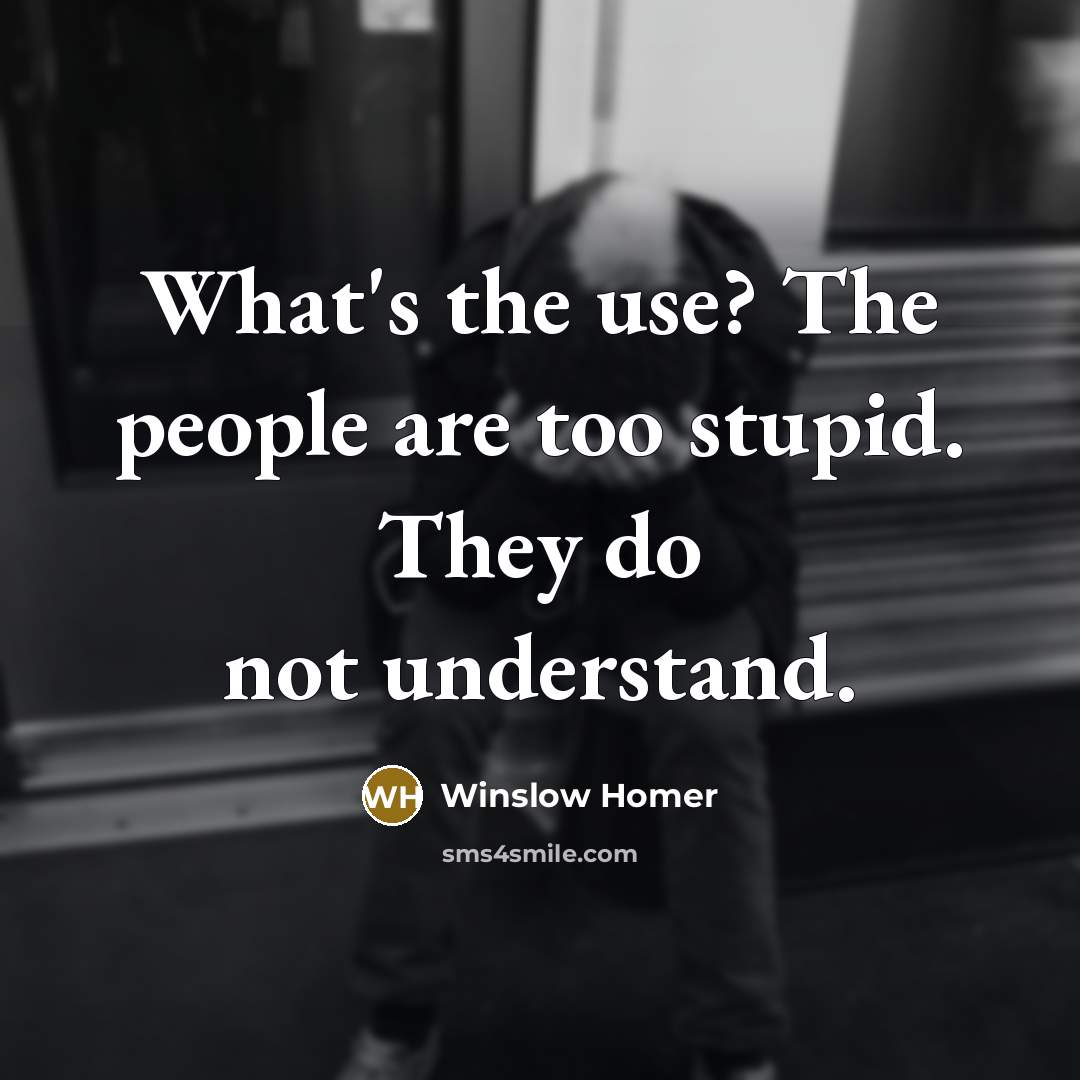 “What's the use? The people are too stupid. They do…” quote by Winslow Homer