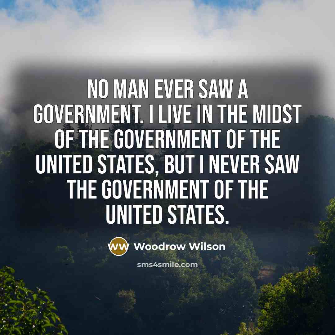 “No man ever saw a government. I live in the…” quote by Woodrow Wilson