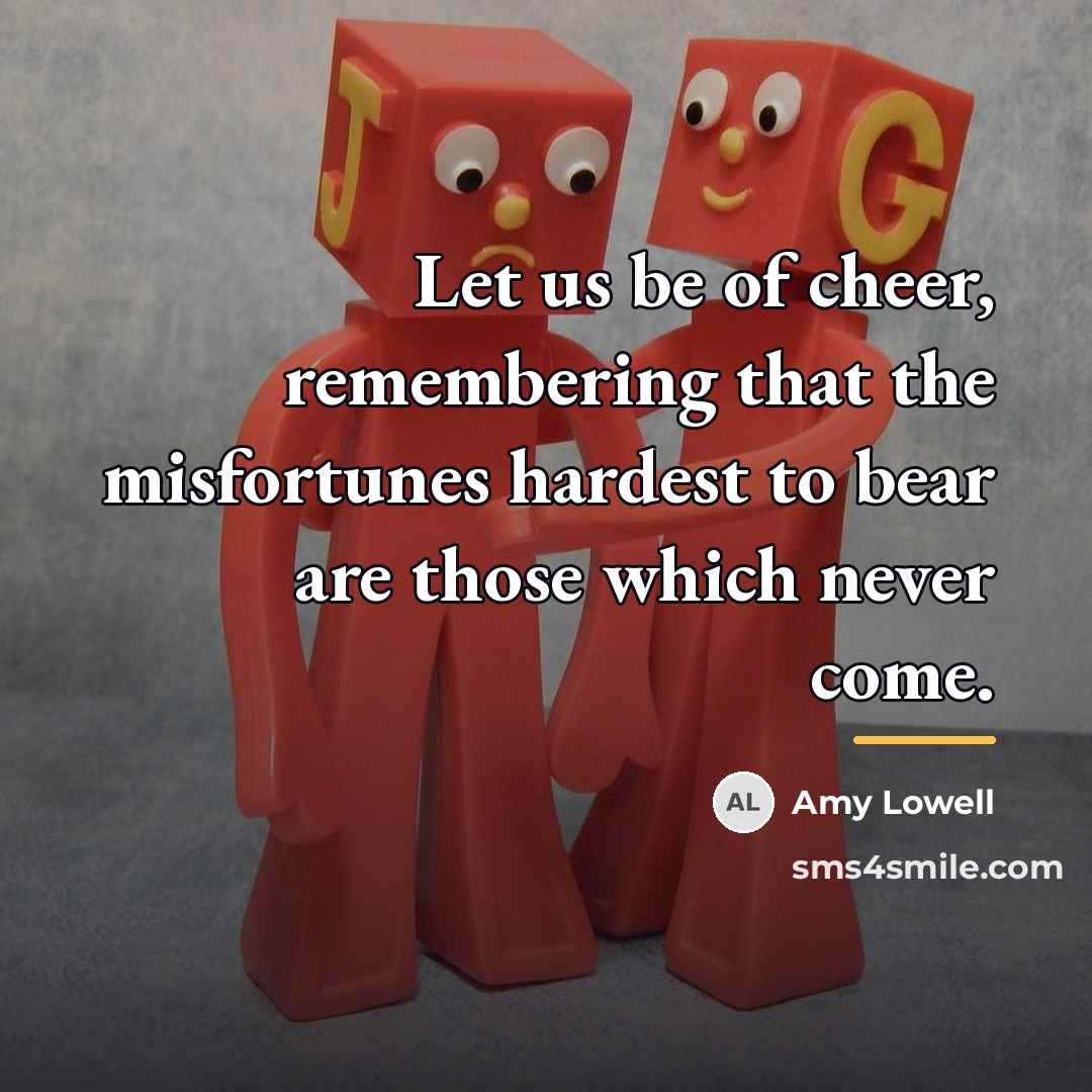“Let us be of cheer, remembering that the misfortunes hardest…” quote by Amy Lowell