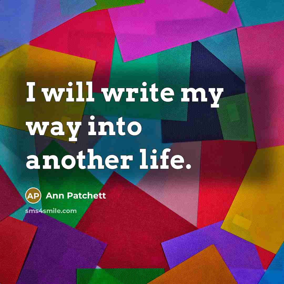 “I will write my way into another life.…” quote by Ann Patchett