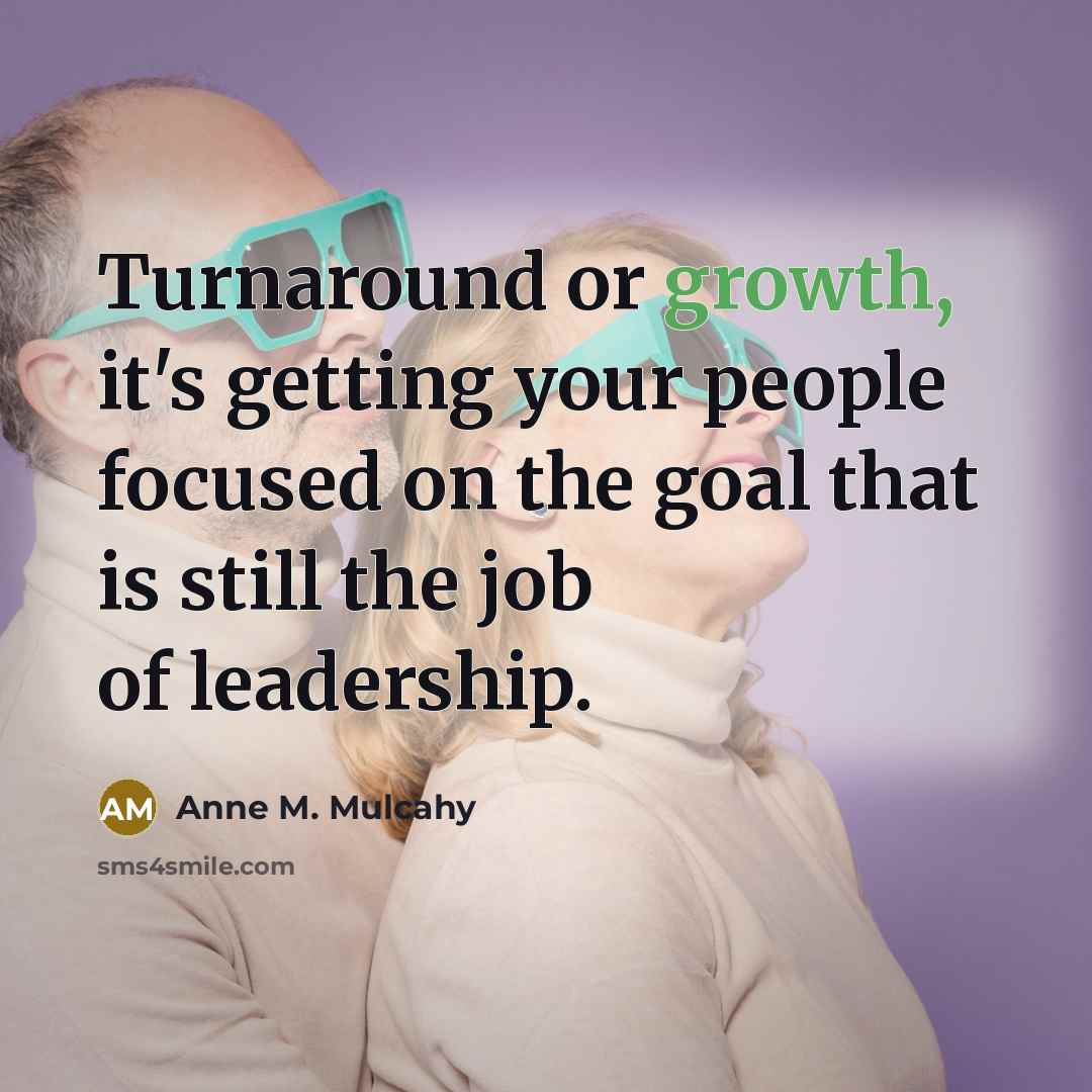 “Turnaround or growth, it's getting your people focused on the…” quote by Anne M. Mulcahy