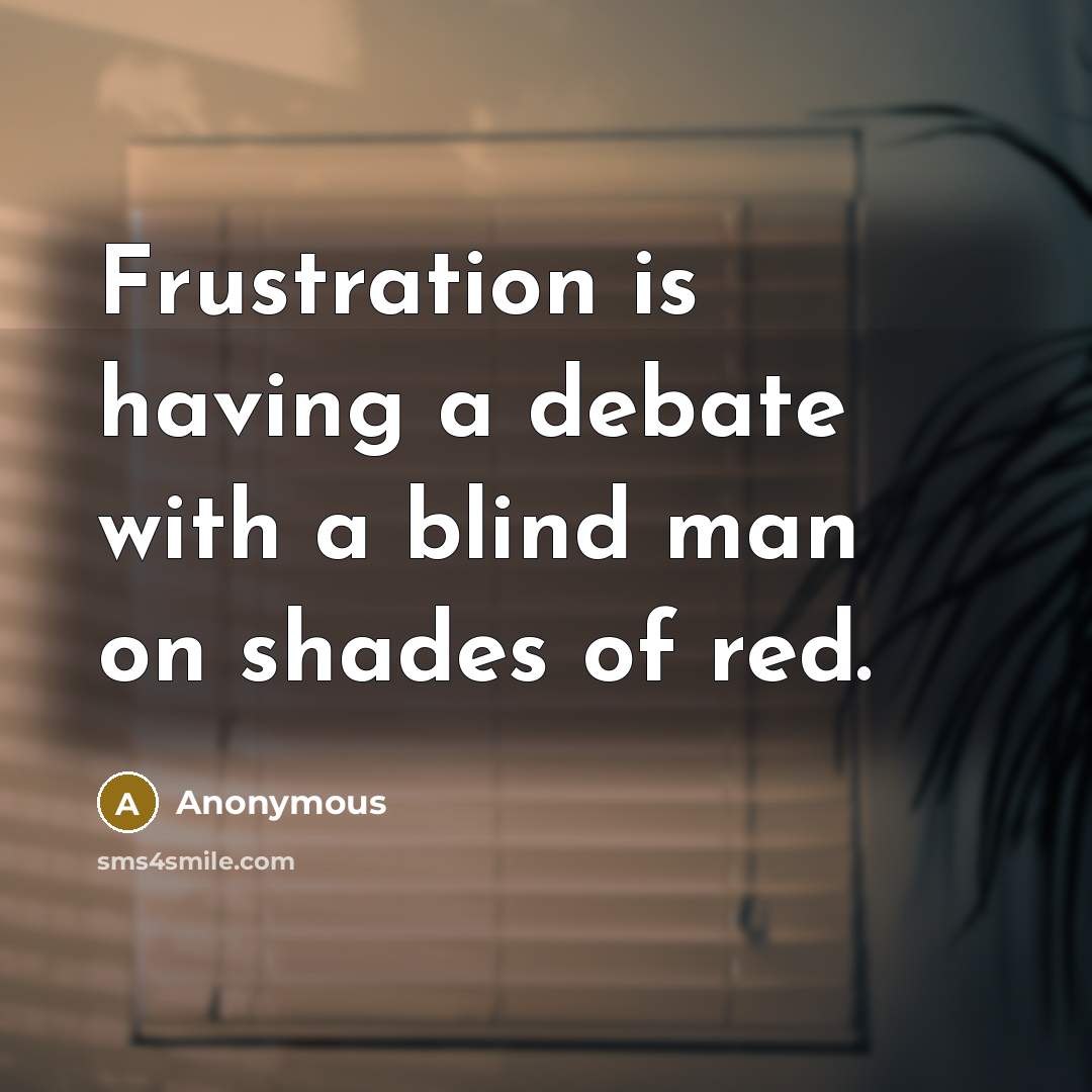 “Frustration is having a debate with a blind man on shades of red.” quote by Anonymous