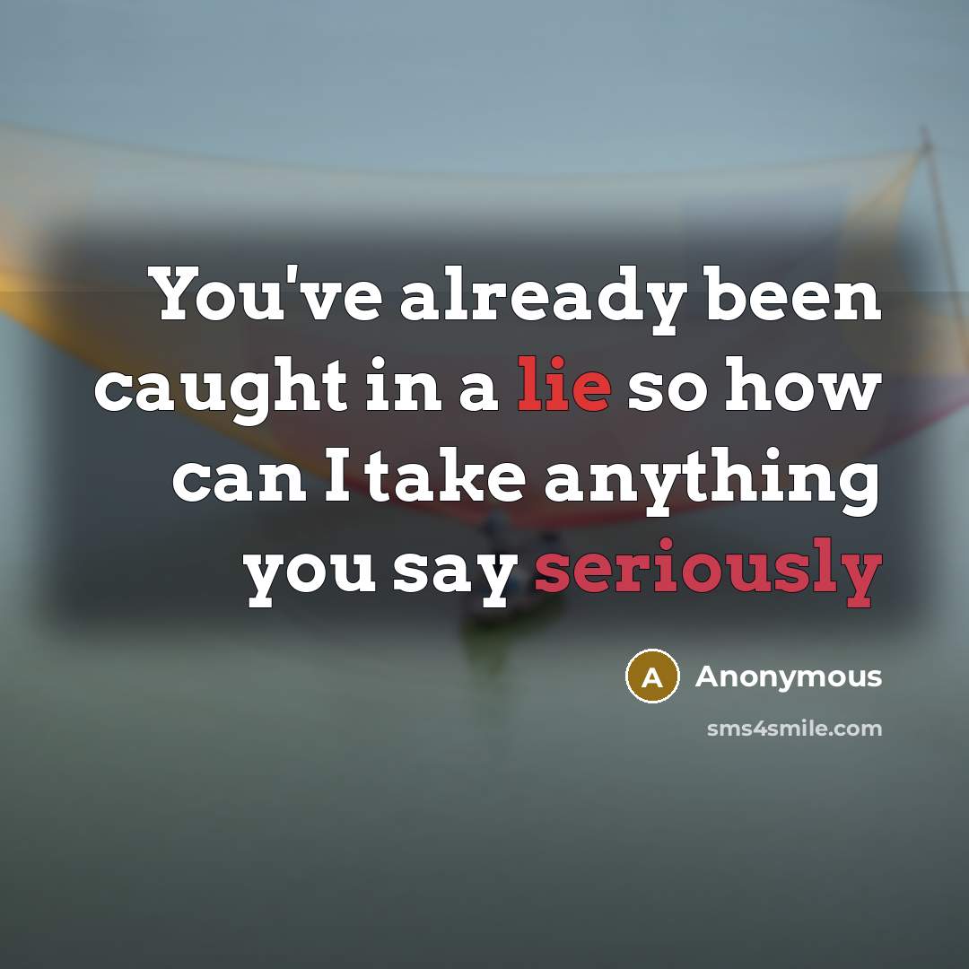 “You've already been caught in a lie so how can I take anything you say seriously” quote by Anonymous
