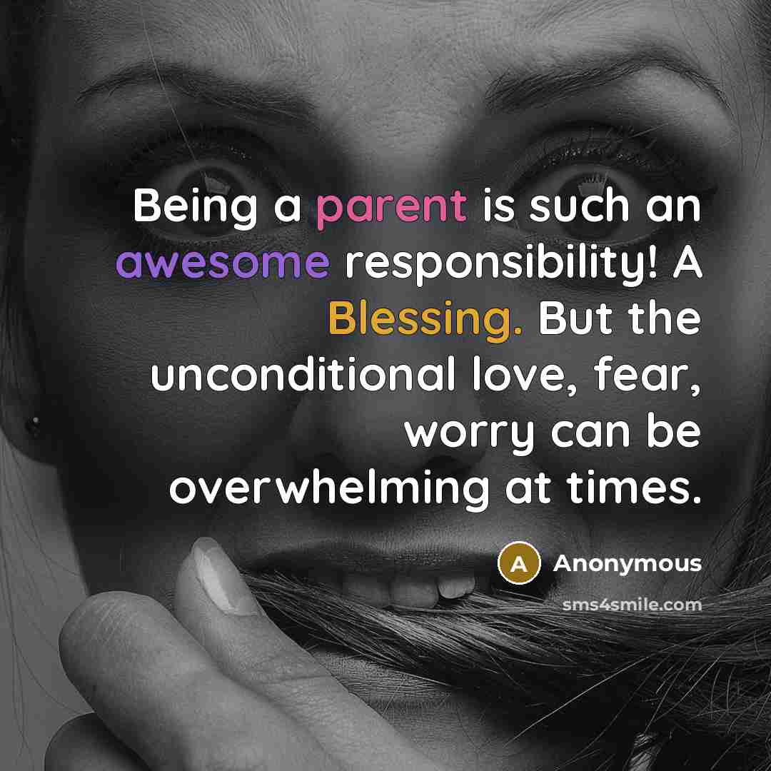 “Being a parent is such an awesome responsibility! A Blessing. But the unconditional love, fear, worry can be overwhelming at times.” quote by Anonymous