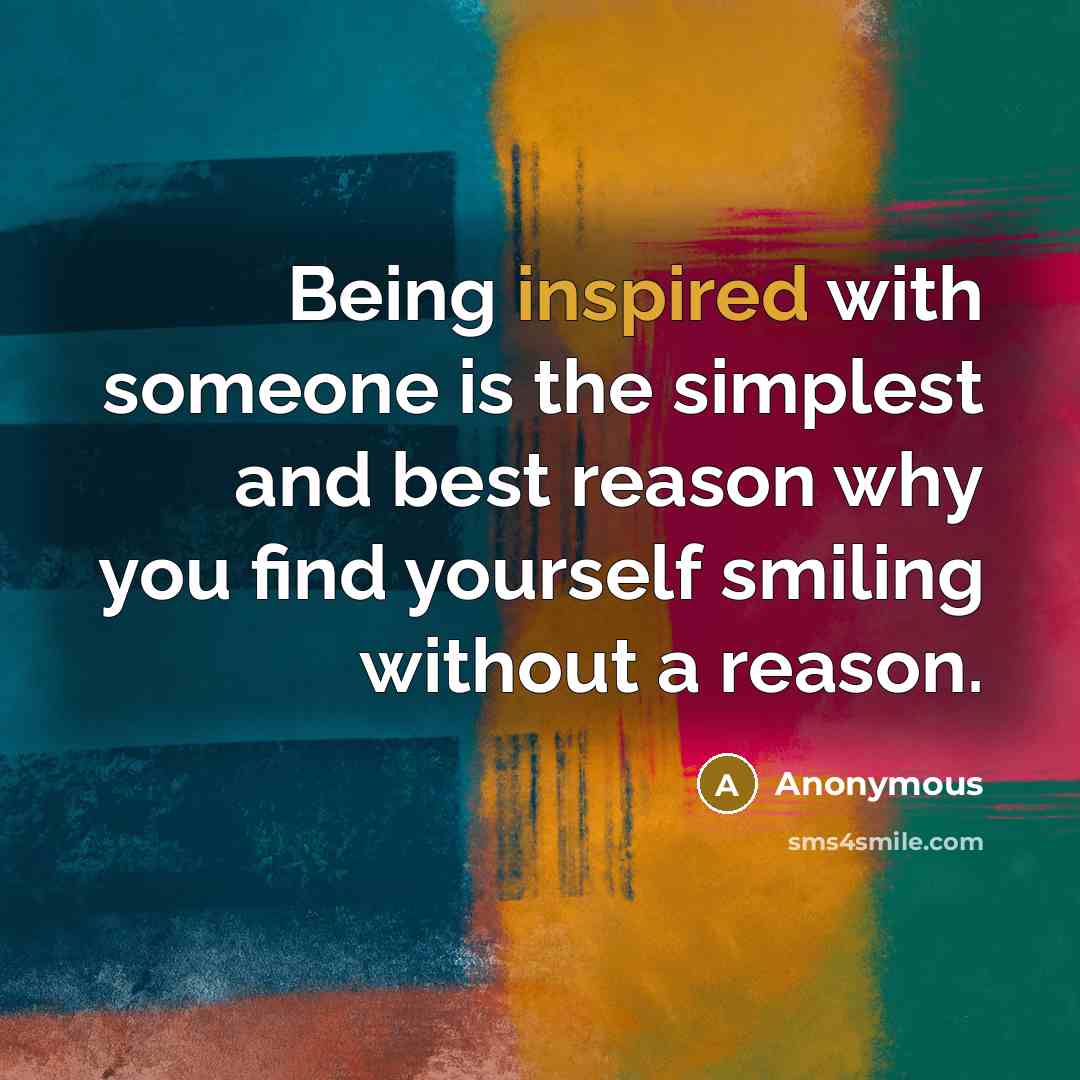 “Being inspired with someone is the simplest and best reason why you find yourself smiling without a reason.” quote by Anonymous