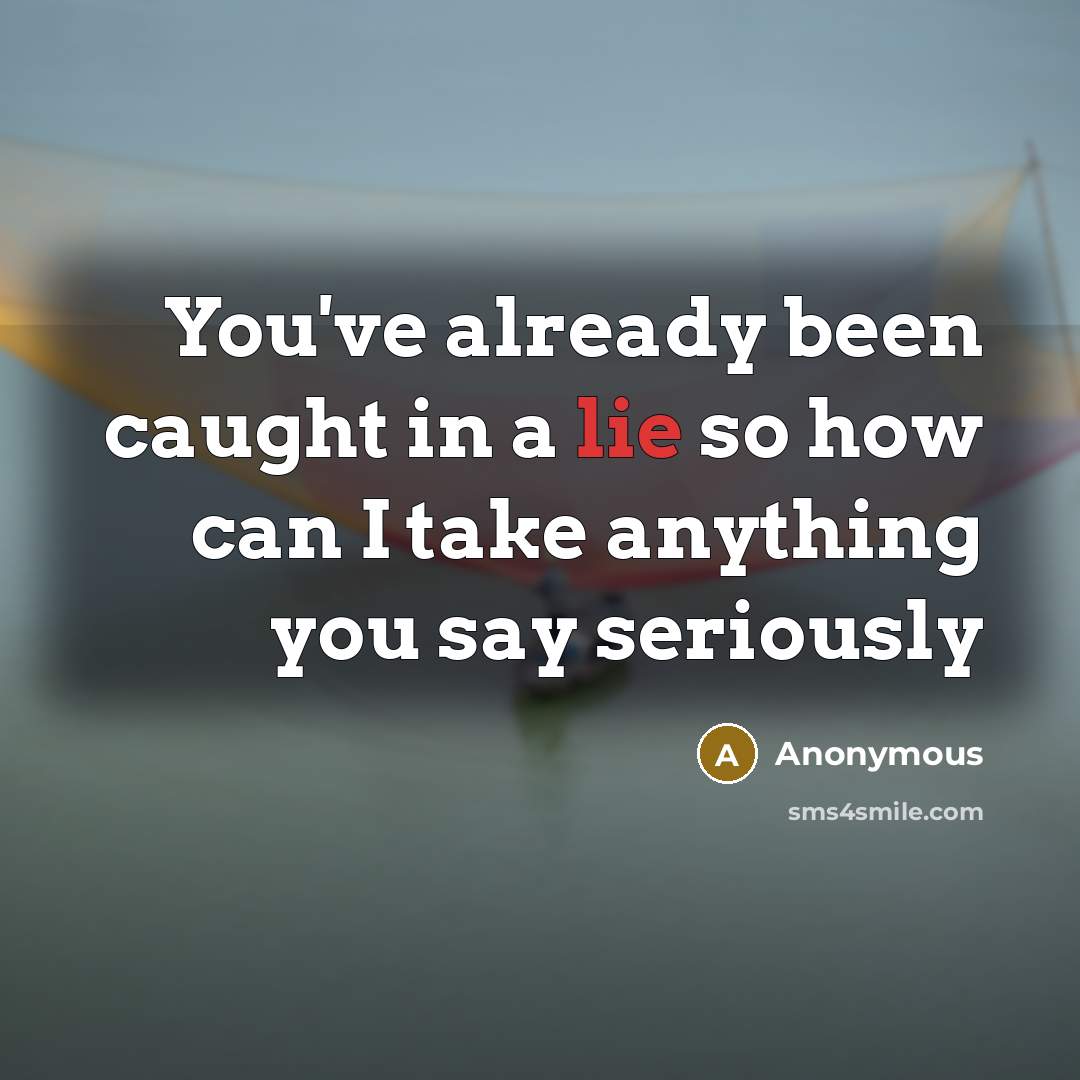 “You've already been caught in a lie so how can I take anything you say seriously” quote by Anonymous