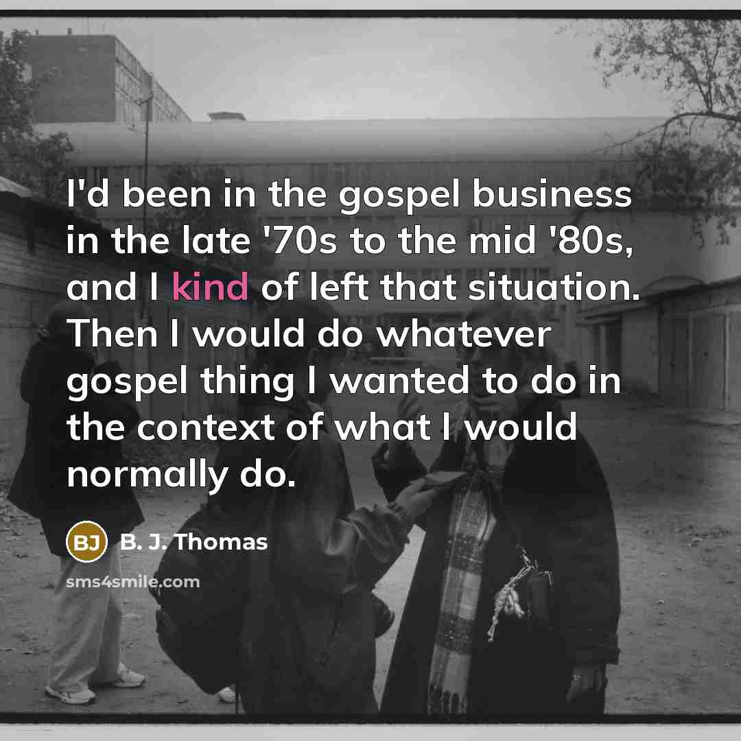 “I'd been in the gospel business in the late '70s…” quote by B. J. Thomas