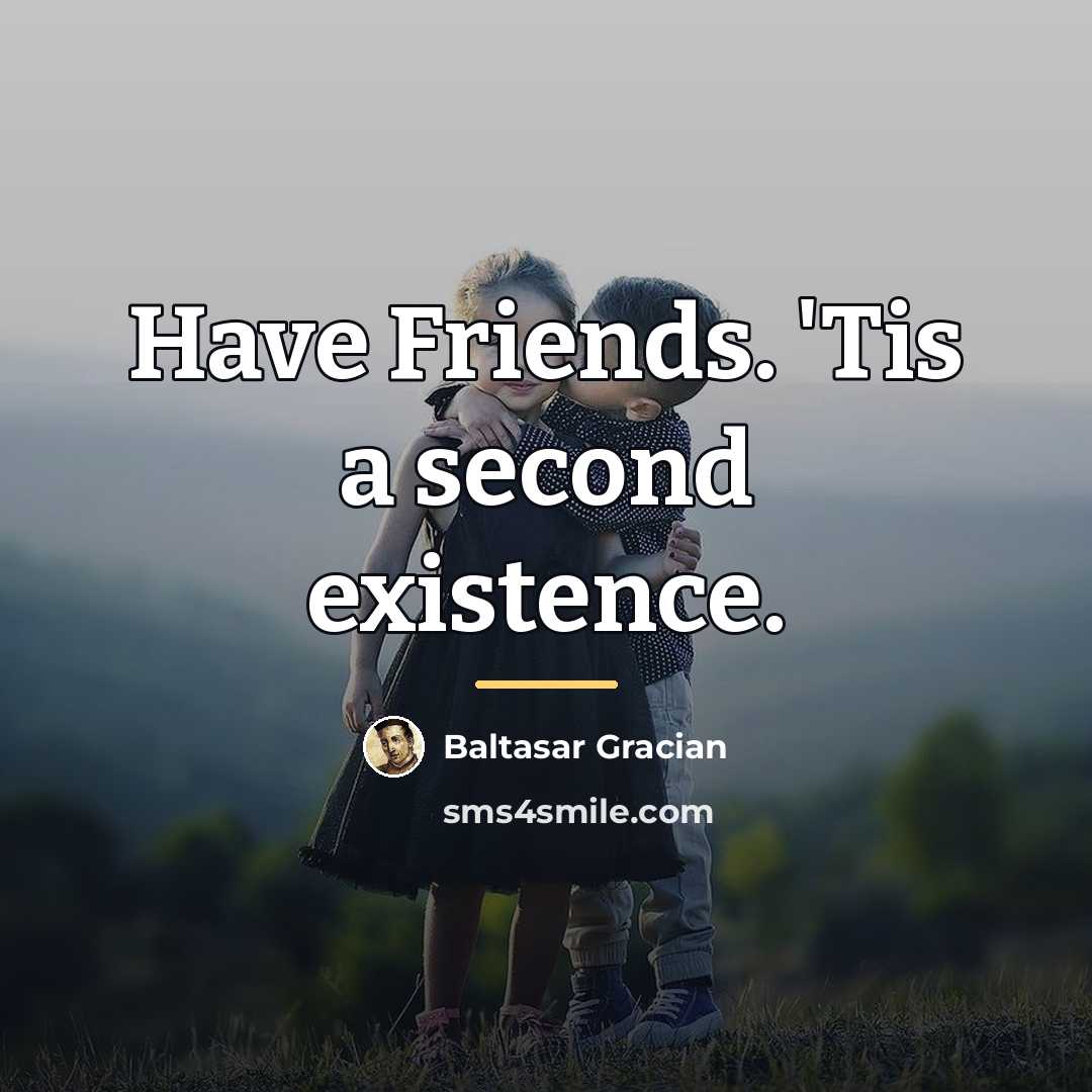 “Have Friends. 'Tis a second existence.…” quote by Baltasar Gracian