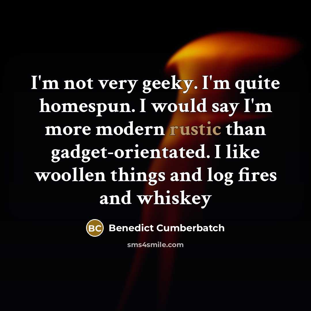 “I'm not very geeky. I'm quite homespun. I would say…” quote by Benedict Cumberbatch