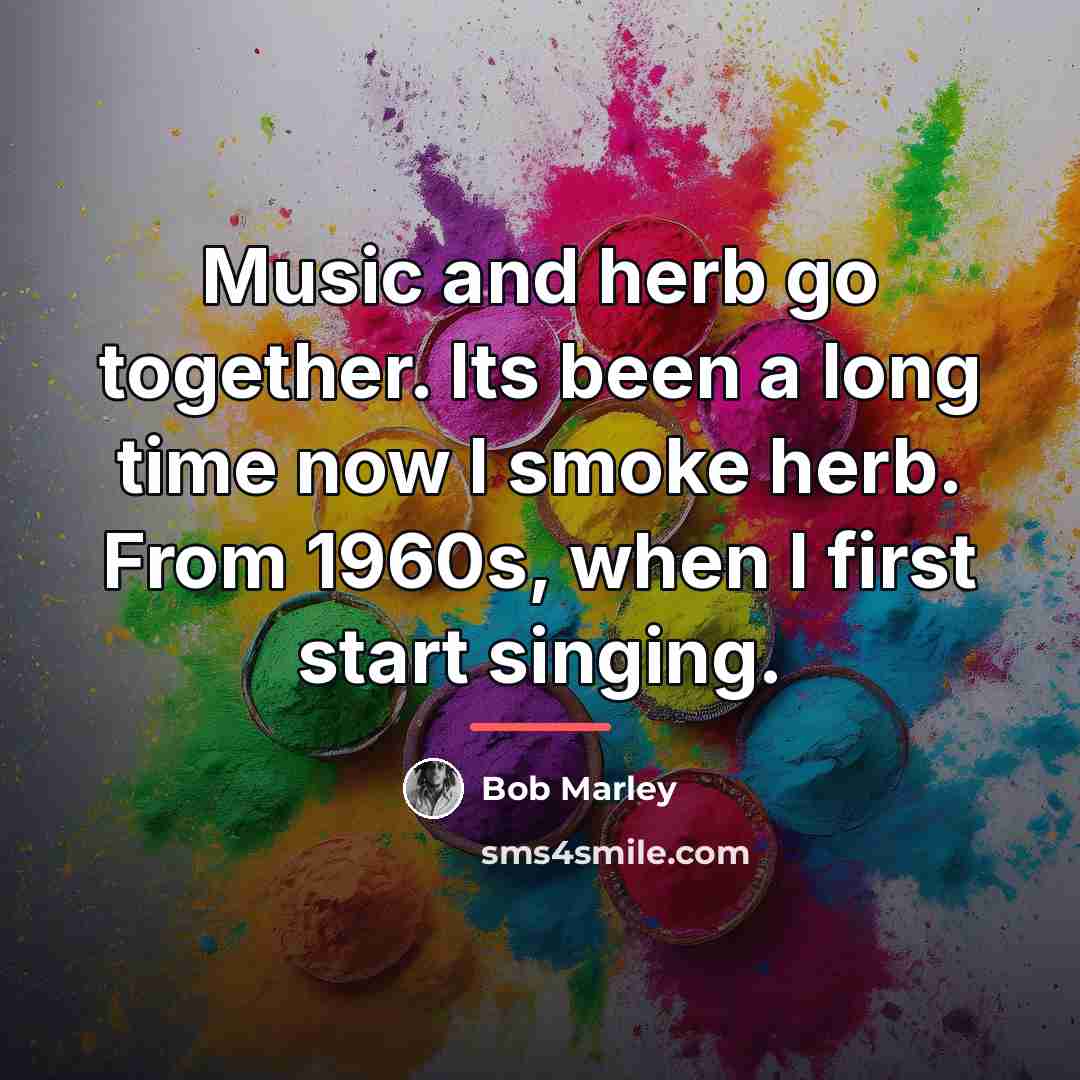 “Music and herb go together. Its been a long time…” quote by Bob Marley