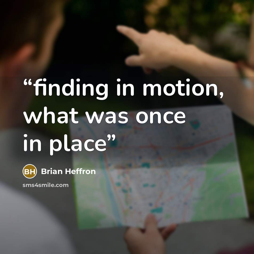 “finding in motion, what was once in place” quote by Brian Heffron