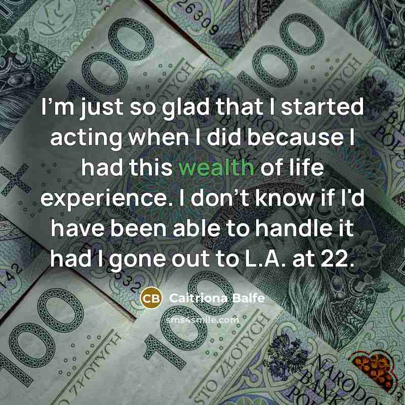 “I'm just so glad that I started acting when I…” quote by Caitriona Balfe
