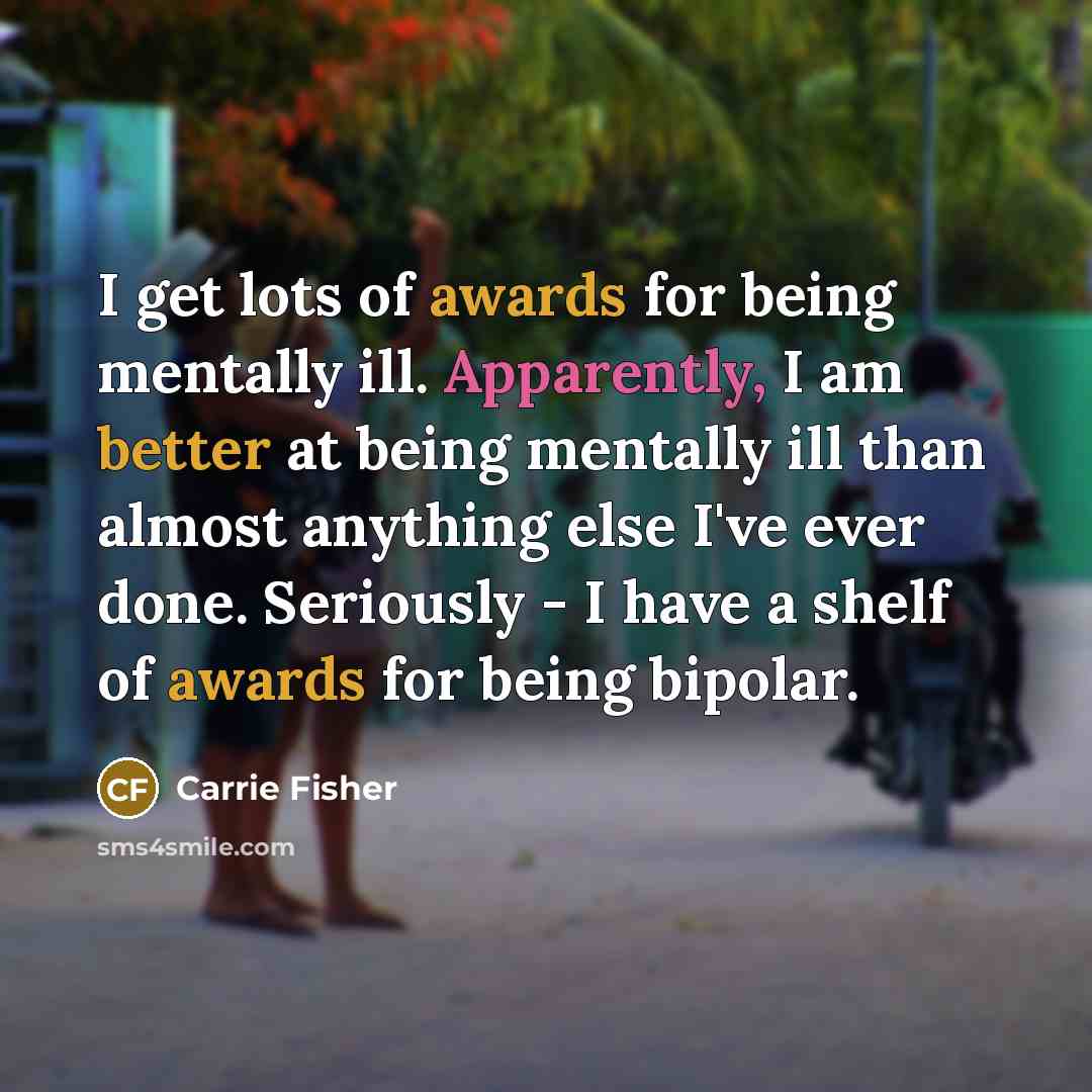 “I get lots of awards for being mentally ill. Apparently,…” quote by Carrie Fisher